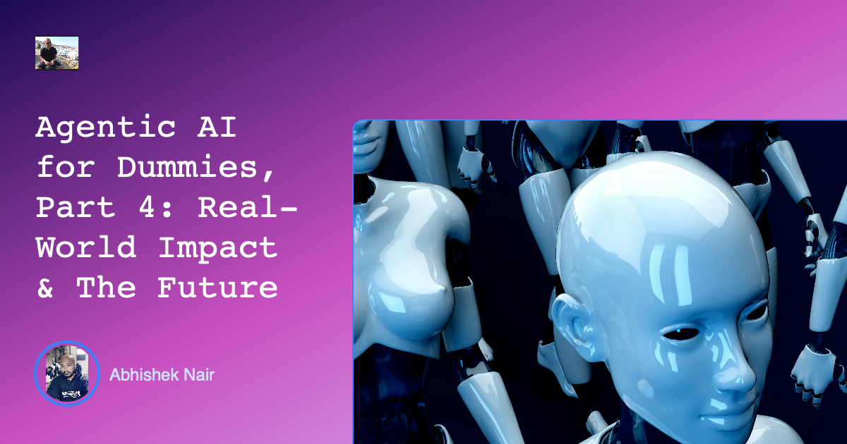 Agentic AI for Dummies, Part 4: Real-World Impact & The Future
